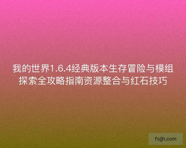 我的世界1.6.4经典版本生存冒险与模组探索全攻略指南资源整合与红石技巧